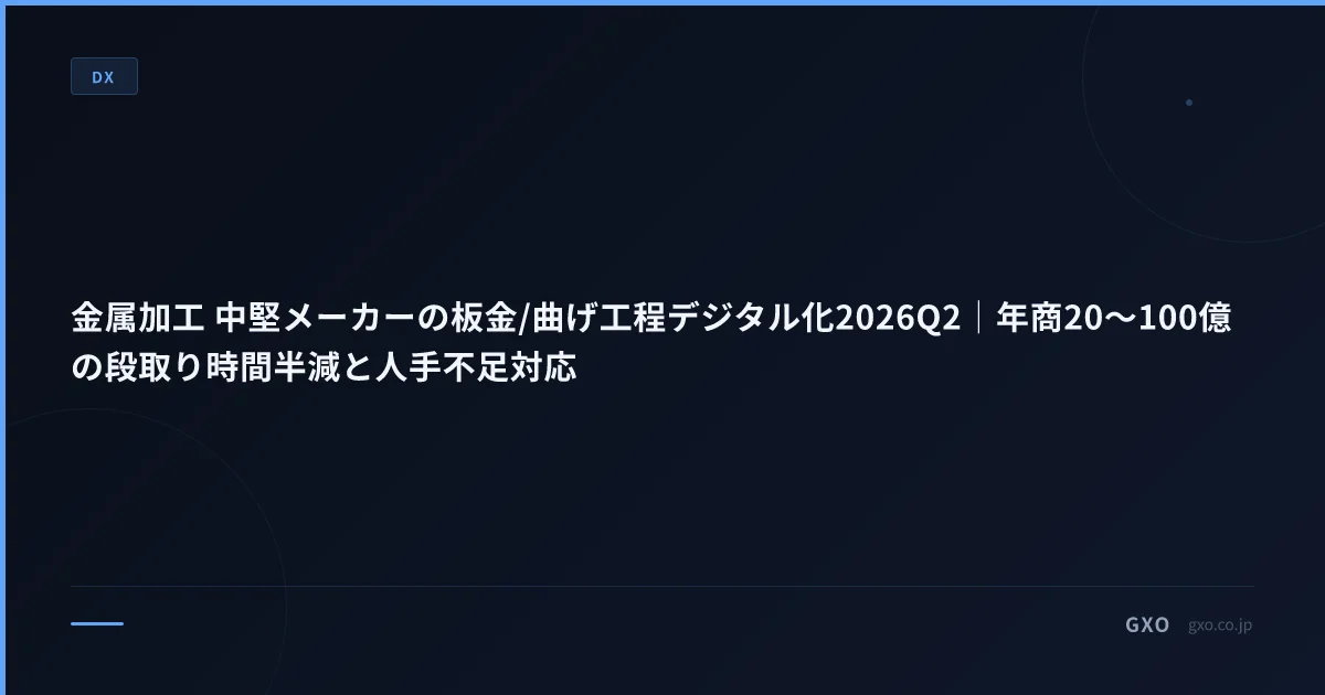 金属加工 中堅メーカーの板金/曲げ工程デジタル化2026Q2｜年商20〜100億の段取り時間半減と人手不足対応