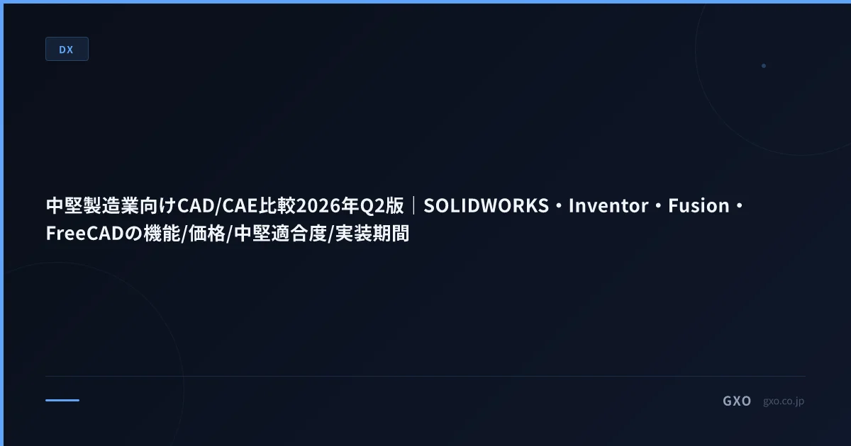 中堅製造業向けCAD/CAE比較2026年Q2版｜SOLIDWORKS・Inventor・Fusion・FreeCADの機能/価格/中堅適合度/実装期間