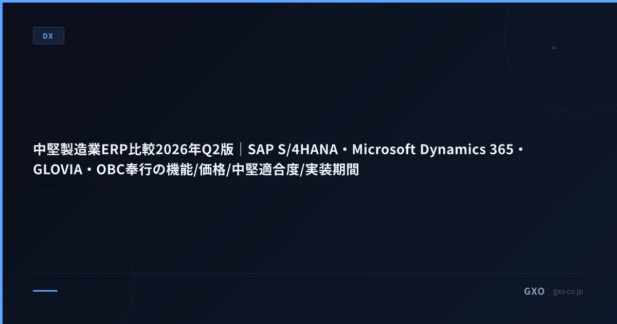 中堅製造業ERP比較2026年Q2版｜SAP S/4HANA・Microsoft Dynamics 365・GLOVIA・OBC奉行の機能/価格/中堅適合度/実装期間