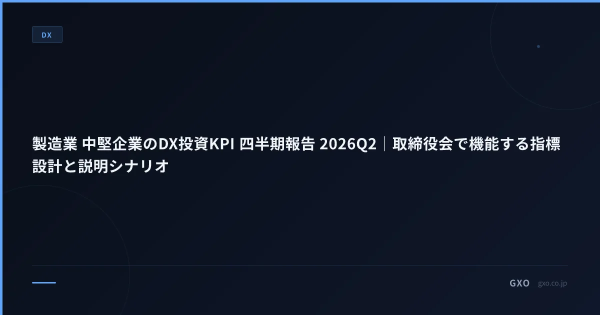 製造業 中堅企業のDX投資KPI 四半期報告 2026Q2｜取締役会で機能する指標設計と説明シナリオ