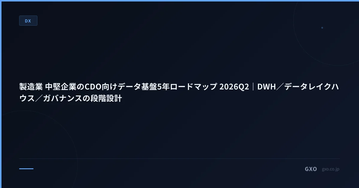 製造業 中堅企業のCDO向けデータ基盤5年ロードマップ 2026Q2｜DWH／データレイクハウス／ガバナンスの段階設計