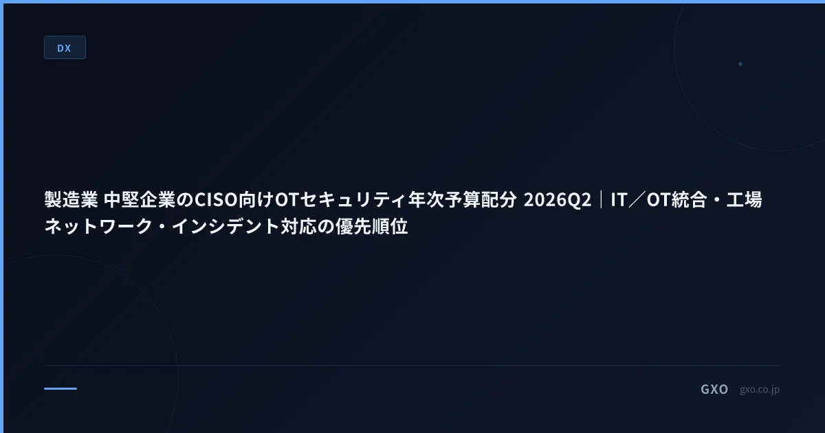 製造業 中堅企業のCISO向けOTセキュリティ年次予算配分 2026Q2｜IT／OT統合・工場ネットワーク・インシデント対応の優先順位