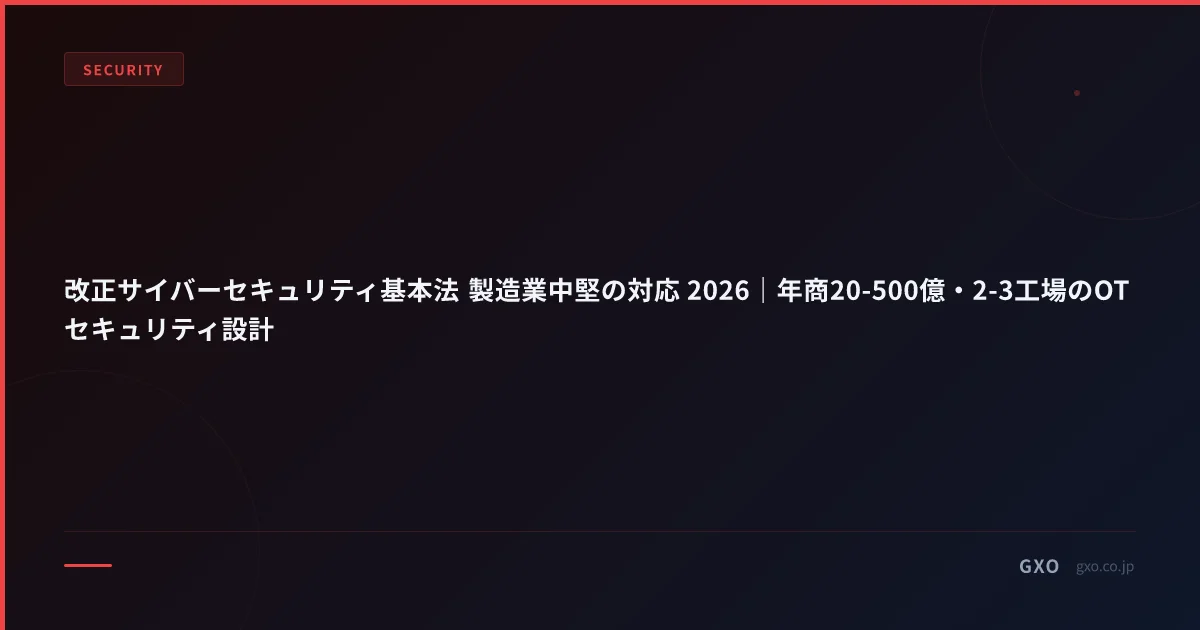 改正サイバーセキュリティ基本法 製造業中堅の対応 2026｜年商20-500億・2-3工場のOTセキュリティ設計