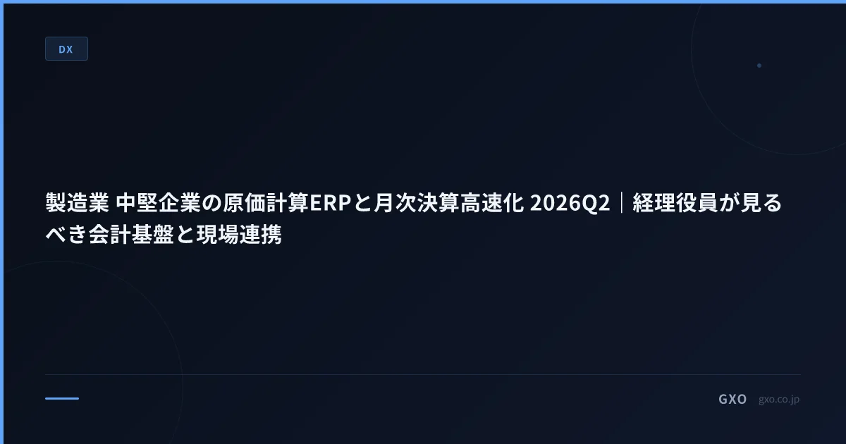 製造業 中堅企業の原価計算ERPと月次決算高速化 2026Q2｜経理役員が見るべき会計基盤と現場連携