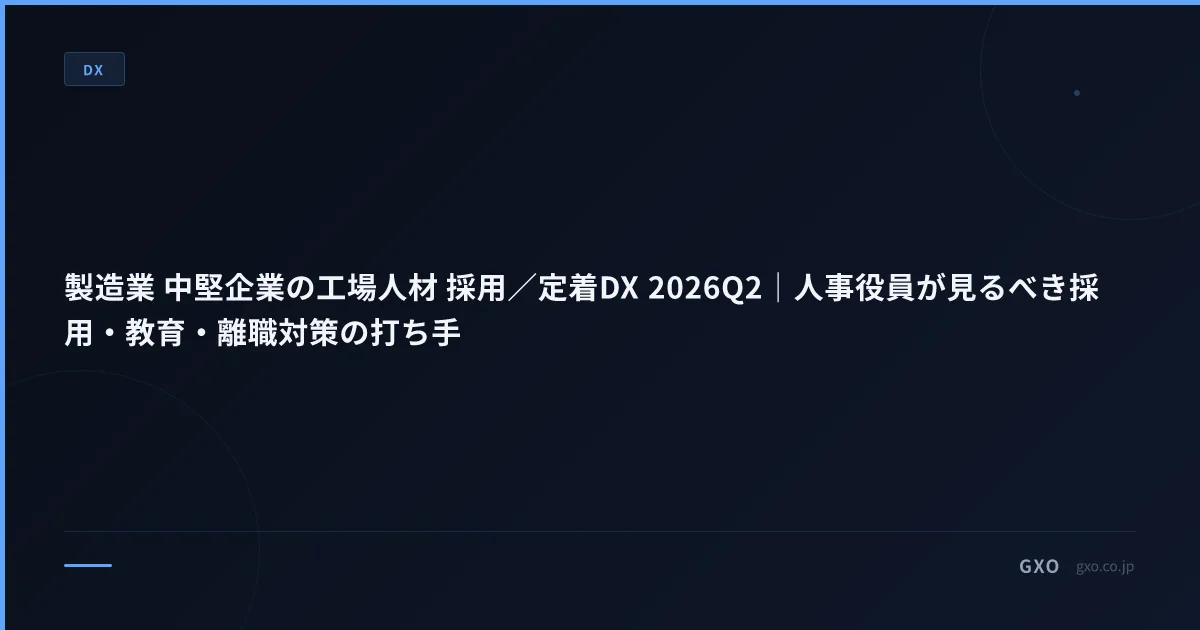 製造業 中堅企業の工場人材 採用／定着DX 2026Q2｜人事役員が見るべき採用・教育・離職対策の打ち手