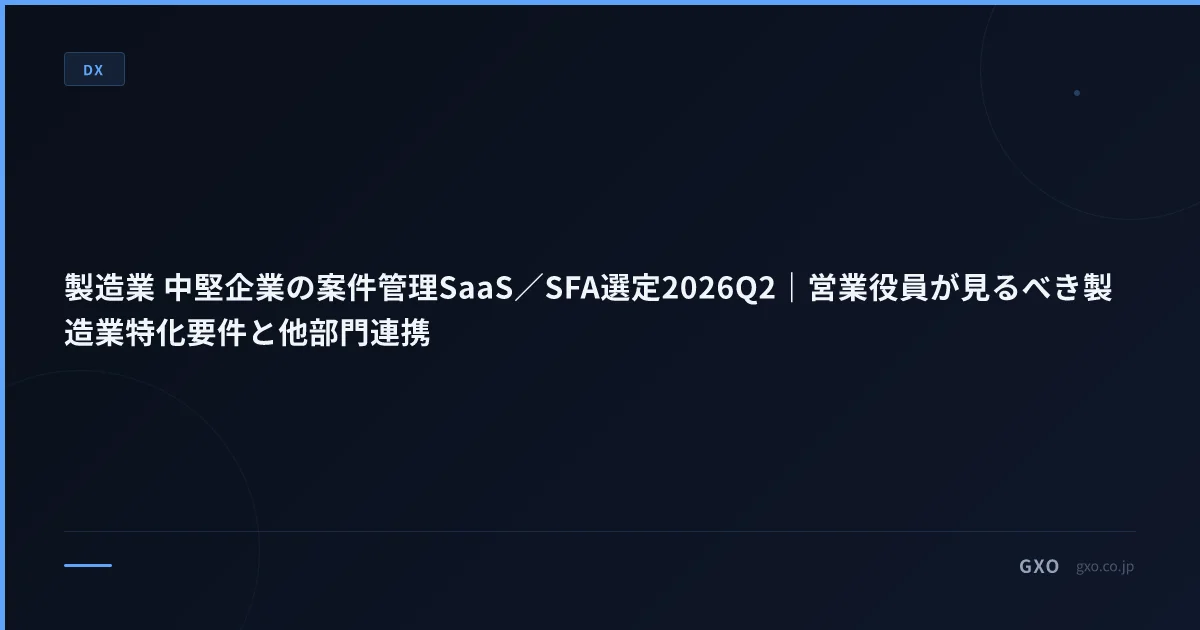 製造業 中堅企業の案件管理SaaS／SFA選定2026Q2｜営業役員が見るべき製造業特化要件と他部門連携