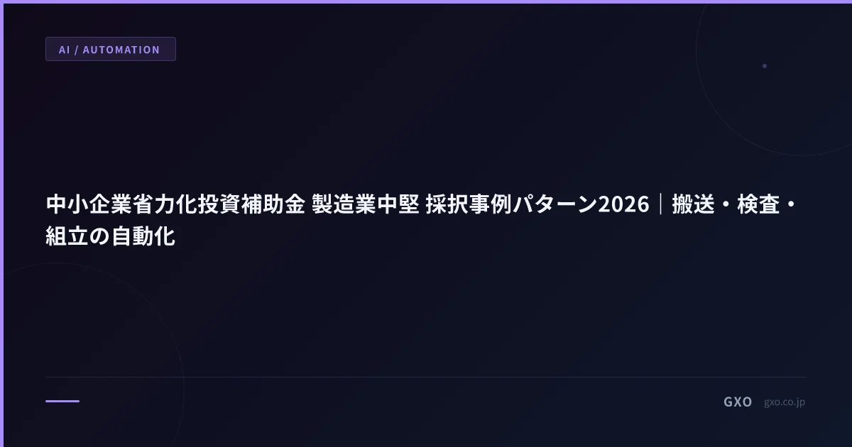 中小企業省力化投資補助金 製造業中堅 採択事例パターン2026｜搬送・検査・組立の自動化