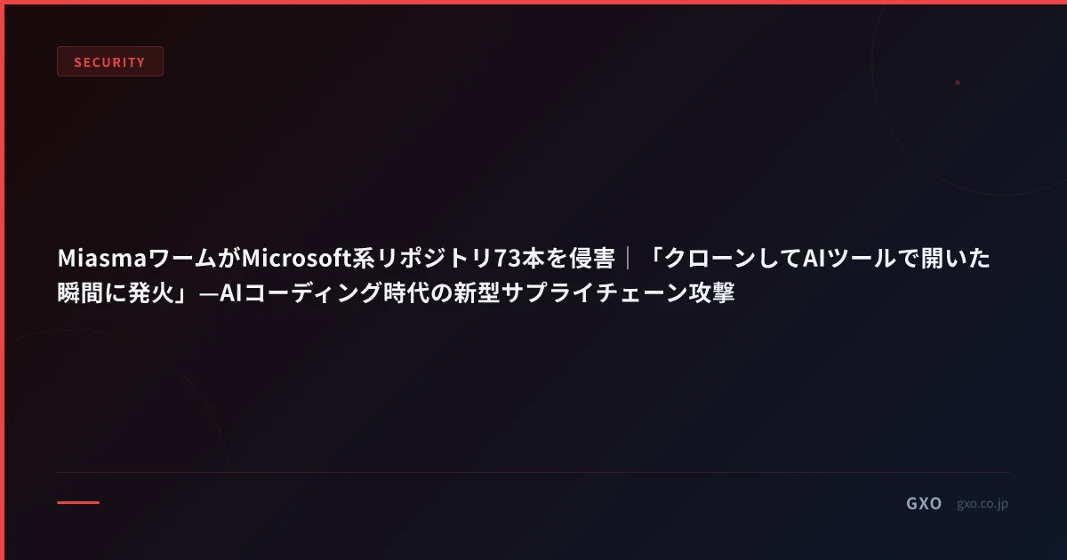MiasmaワームがMicrosoft系リポジトリ73本を侵害｜「クローンしてAIツールで開いた瞬間に発火」—AIコーディング時代の新型サプライチェーン攻撃
