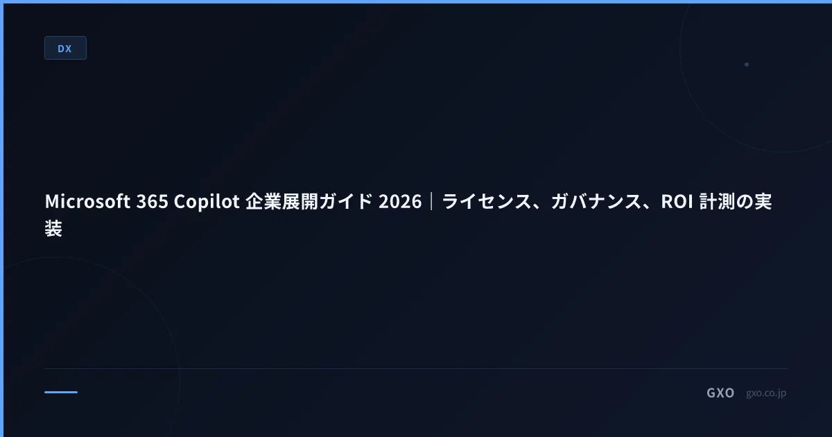 Microsoft 365 Copilot 企業展開ガイド 2026｜ライセンス、ガバナンス、ROI 計測の実装
