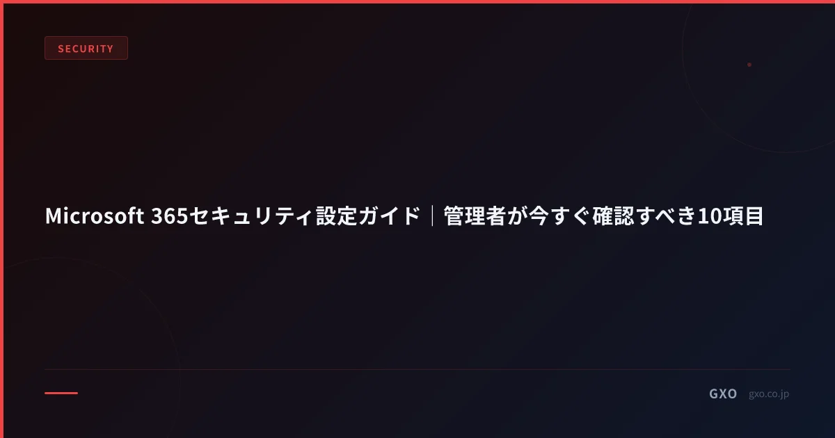 Microsoft 365セキュリティ設定ガイド｜管理者が今すぐ確認すべき10項目
