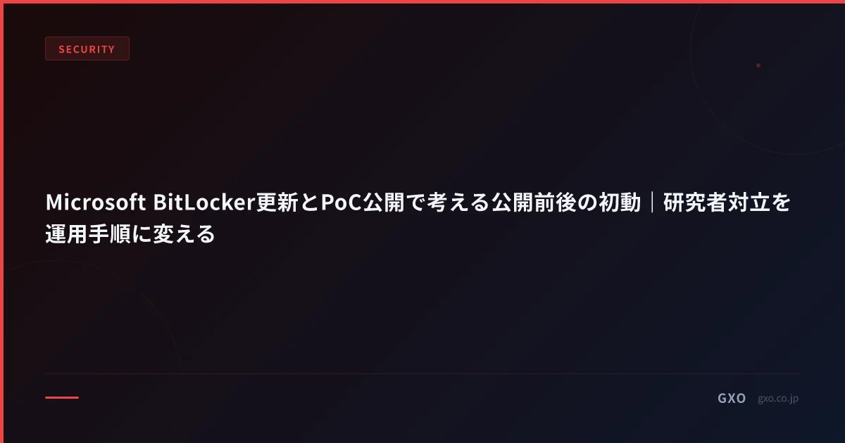 Microsoft BitLocker更新とPoC公開で考える公開前後の初動｜研究者対立を運用手順に変える