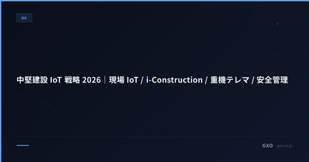 中堅建設 IoT 戦略 2026｜現場 IoT / i-Construction / 重機テレマ / 安全管理