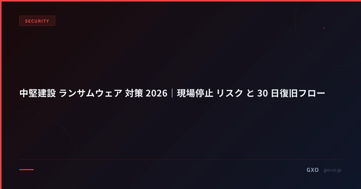 中堅建設 ランサムウェア 対策 2026｜現場停止 リスク と 30 日復旧フロー