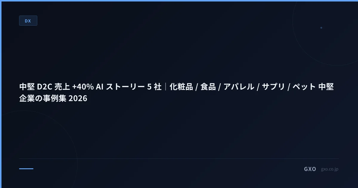 中堅 D2C 売上 +40% AI ストーリー 5 社｜化粧品 / 食品 / アパレル / サプリ / ペット 中堅企業の事例集 2026