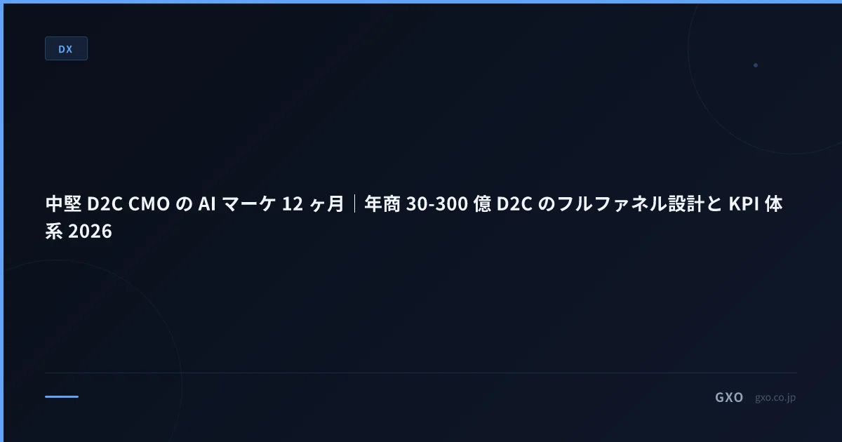 中堅 D2C CMO の AI マーケ 12 ヶ月｜年商 30-300 億 D2C のフルファネル設計と KPI 体系 2026