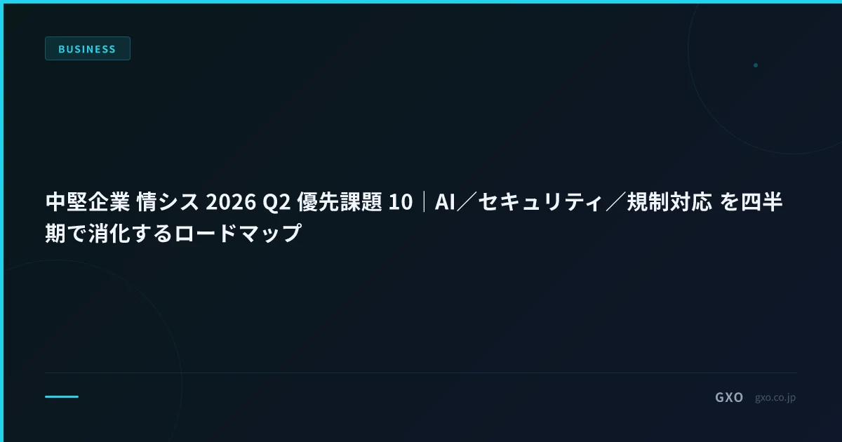 中堅企業 情シス 2026 Q2 優先課題 10｜AI／セキュリティ／規制対応 を四半期で消化するロードマップ
