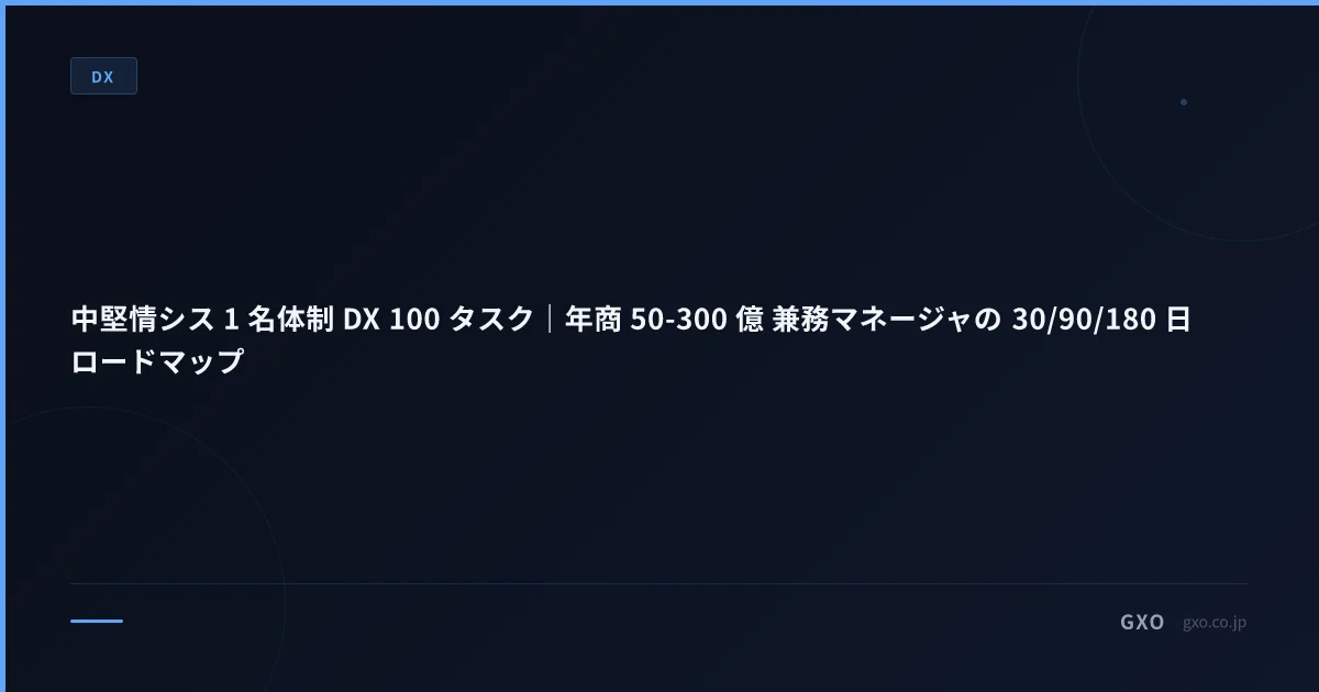 中堅情シス 1 名体制 DX 100 タスク｜年商 50-300 億 兼務マネージャの 30/90/180 日 ロードマップ