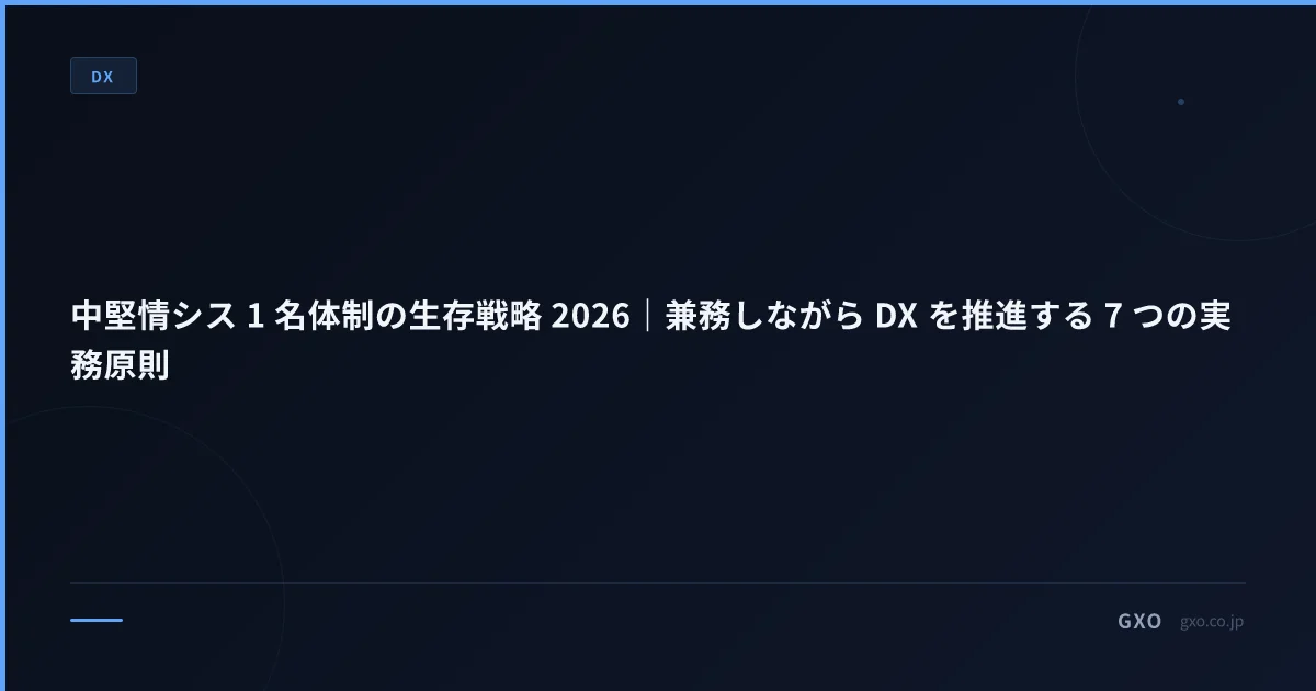 中堅情シス 1 名体制の生存戦略 2026｜兼務しながら DX を推進する 7 つの実務原則