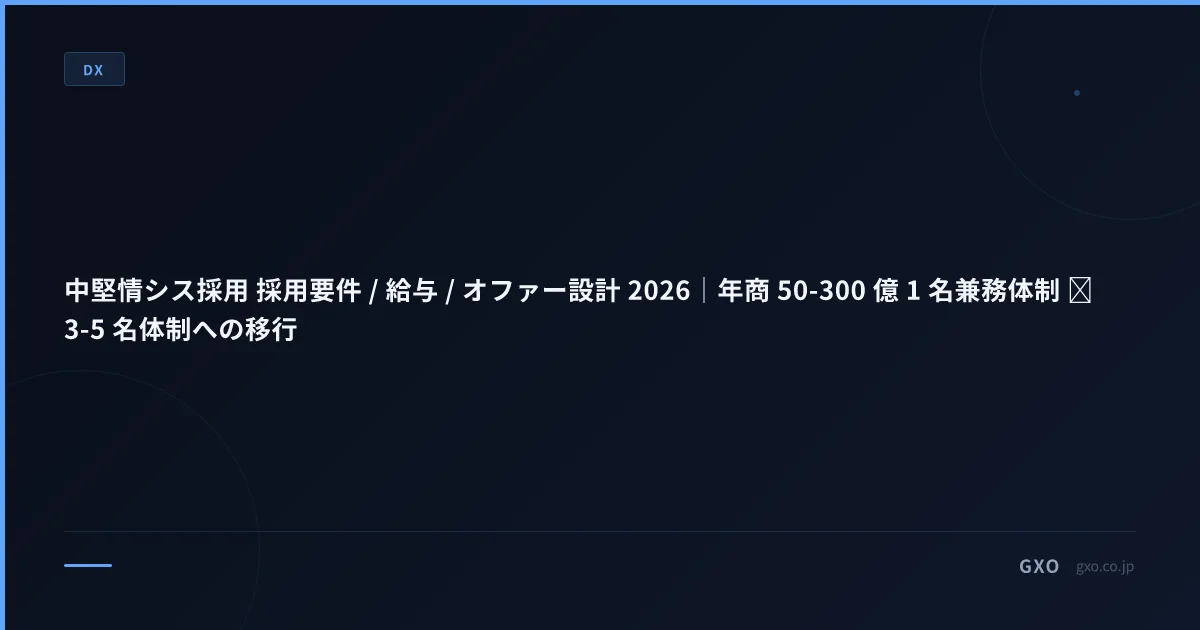 中堅情シス採用 採用要件 / 給与 / オファー設計 2026｜年商 50-300 億 1 名兼務体制 → 3-5 名体制への移行