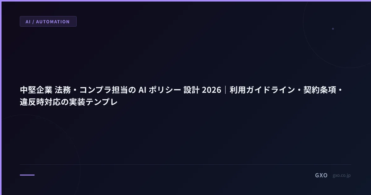 中堅企業 法務・コンプラ担当の AI ポリシー 設計 2026｜利用ガイドライン・契約条項・違反時対応の実装テンプレ
