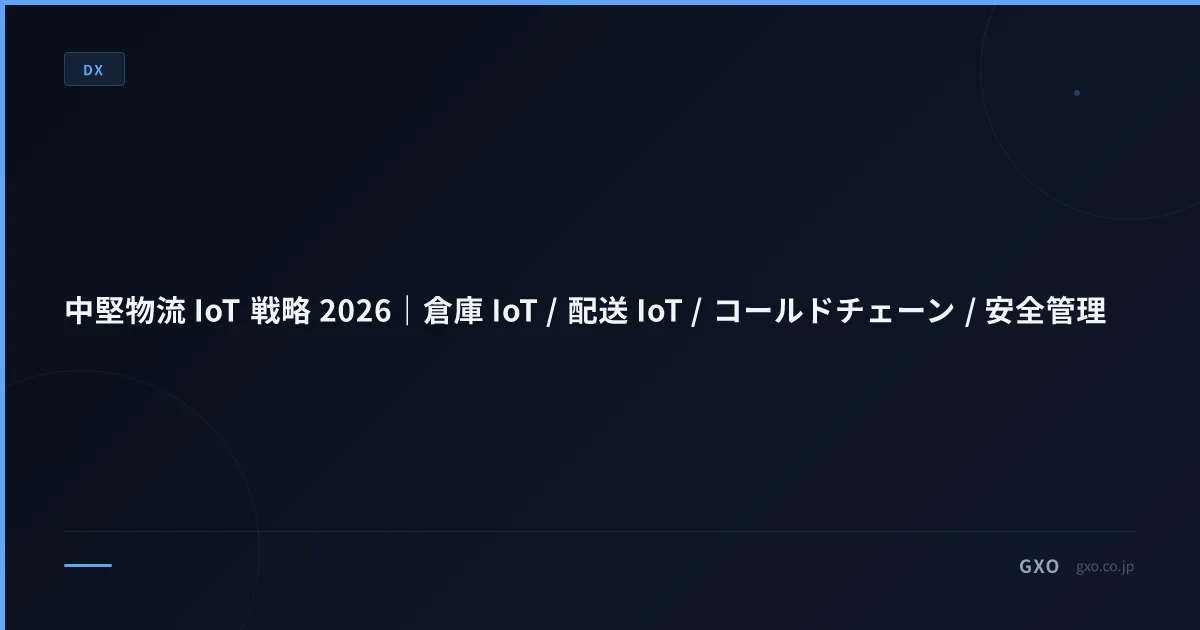中堅物流 IoT 戦略 2026｜倉庫 IoT / 配送 IoT / コールドチェーン / 安全管理