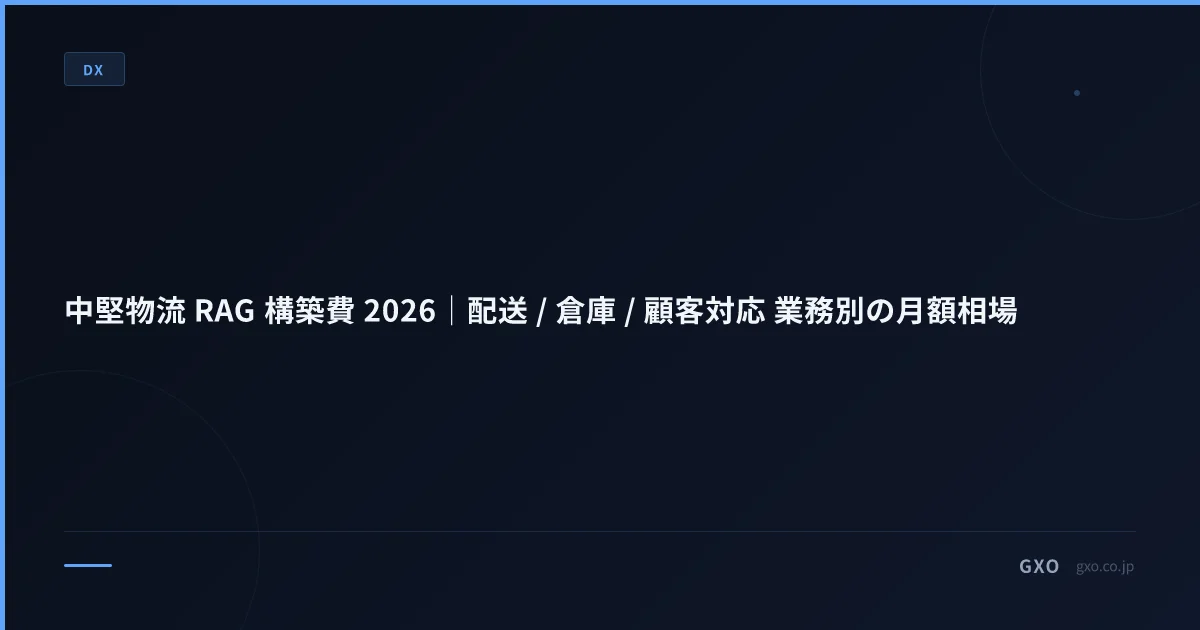 中堅物流 RAG 構築費 2026｜配送 / 倉庫 / 顧客対応 業務別の月額相場