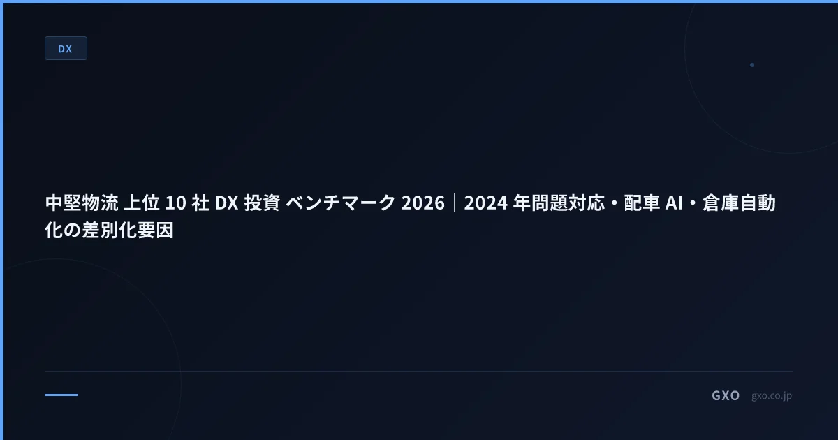 中堅物流 上位 10 社 DX 投資 ベンチマーク 2026｜2024 年問題対応・配車 AI・倉庫自動化の差別化要因
