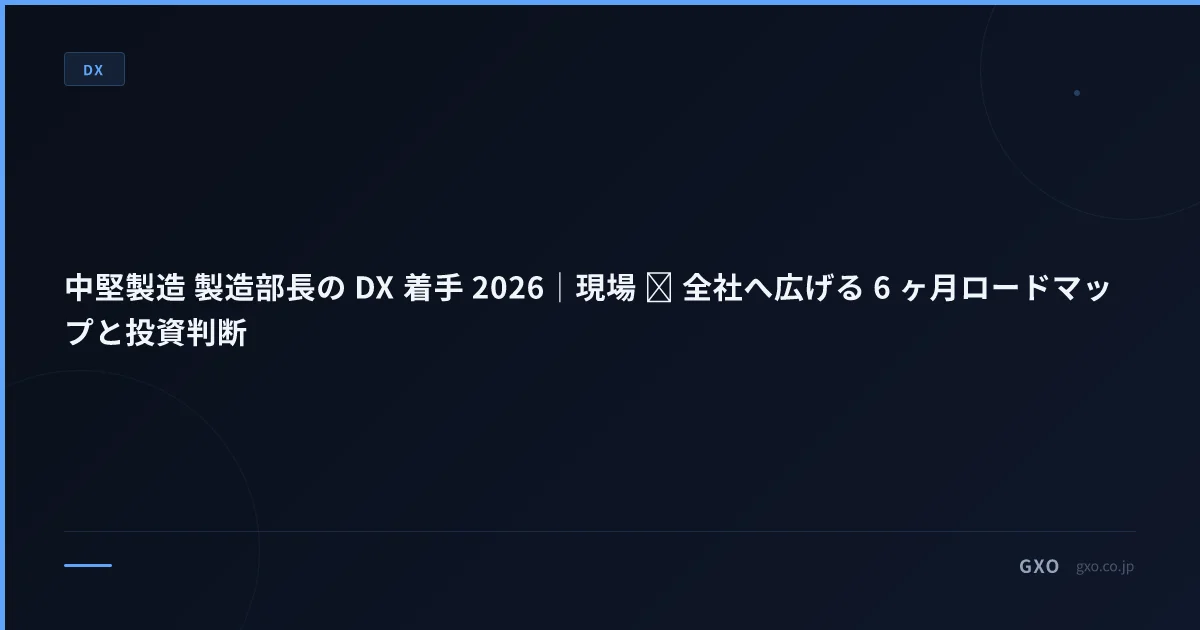 中堅製造 製造部長の DX 着手 2026｜現場 → 全社へ広げる 6 ヶ月ロードマップと投資判断