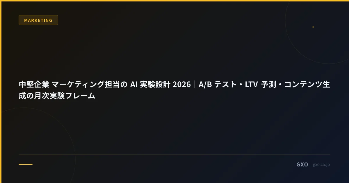中堅企業 マーケティング担当の AI 実験設計 2026｜A/B テスト・LTV 予測・コンテンツ生成の月次実験フレーム