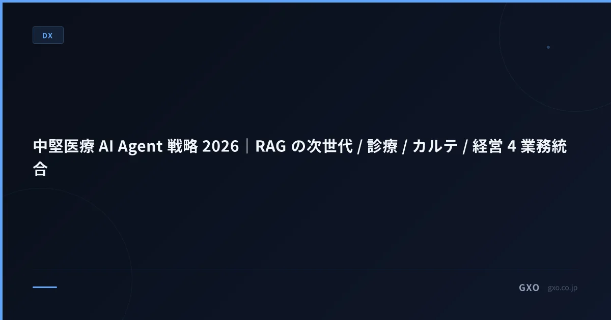 中堅医療 AI Agent 戦略 2026｜RAG の次世代 / 診療 / カルテ / 経営 4 業務統合