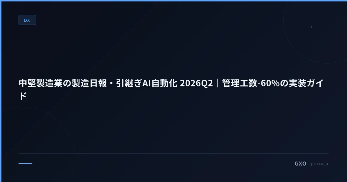 中堅製造業の製造日報・引継ぎAI自動化 2026Q2｜管理工数-60%の実装ガイド