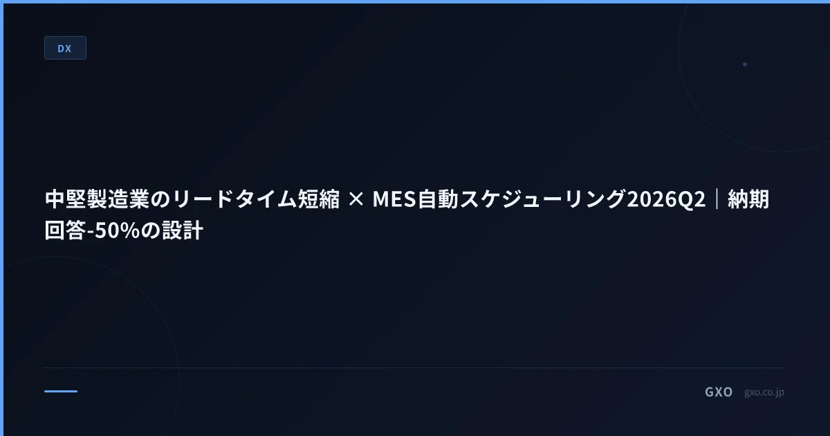中堅製造業のリードタイム短縮 × MES自動スケジューリング2026Q2｜納期回答-50%の設計