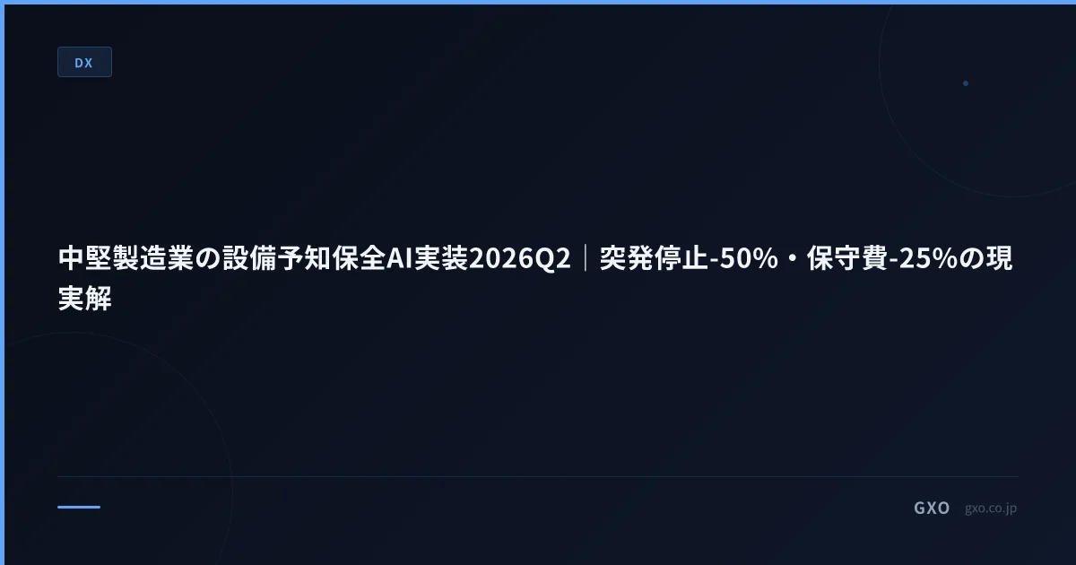 中堅製造業の設備予知保全AI実装2026Q2｜突発停止-50%・保守費-25%の現実解