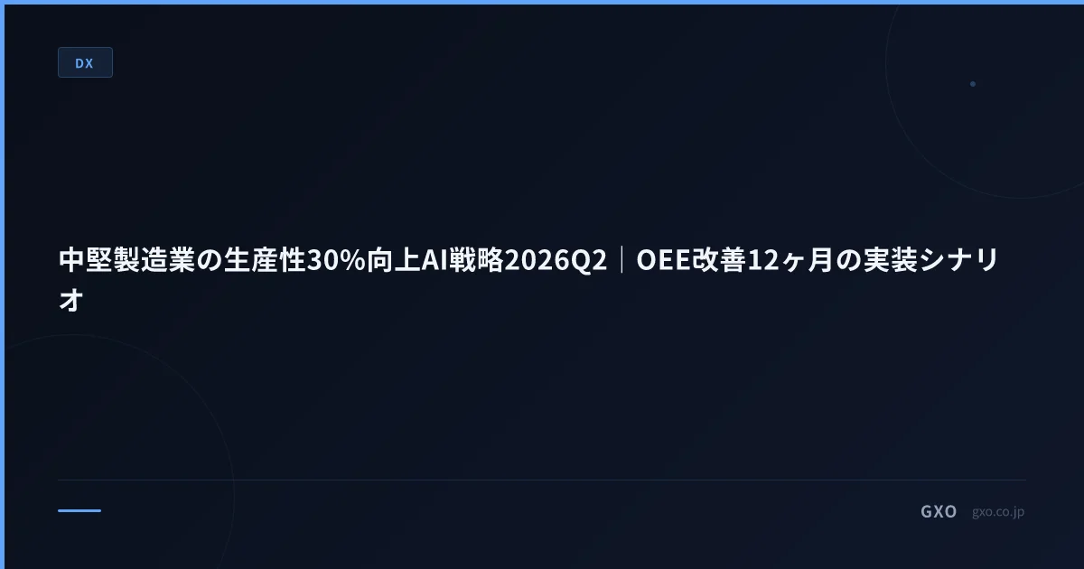 中堅製造業の生産性30%向上AI戦略2026Q2｜OEE改善12ヶ月の実装シナリオ