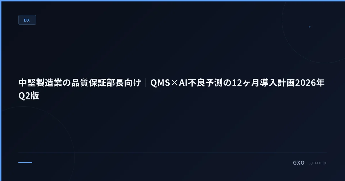 中堅製造業の品質保証部長向け｜QMS×AI不良予測の12ヶ月導入計画2026年Q2版