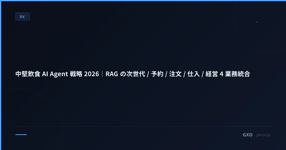 中堅飲食 AI Agent 戦略 2026｜RAG の次世代 / 予約 / 注文 / 仕入 / 経営 4 業務統合