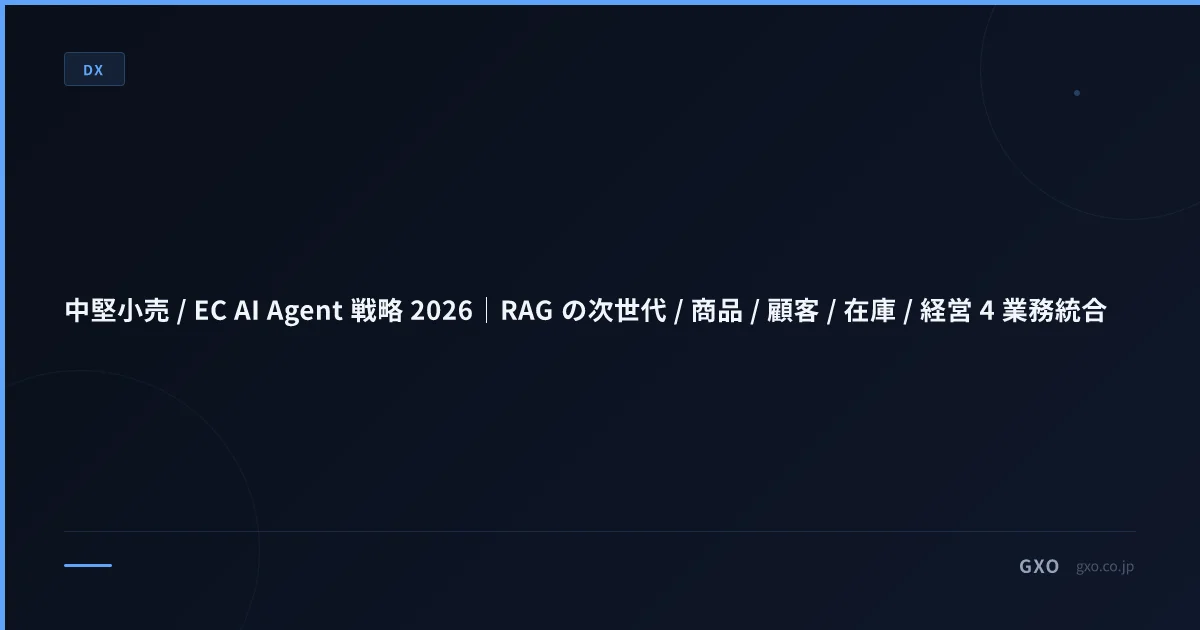 中堅小売 / EC AI Agent 戦略 2026｜RAG の次世代 / 商品 / 顧客 / 在庫 / 経営 4 業務統合
