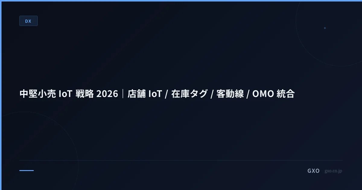 中堅小売 IoT 戦略 2026｜店舗 IoT / 在庫タグ / 客動線 / OMO 統合