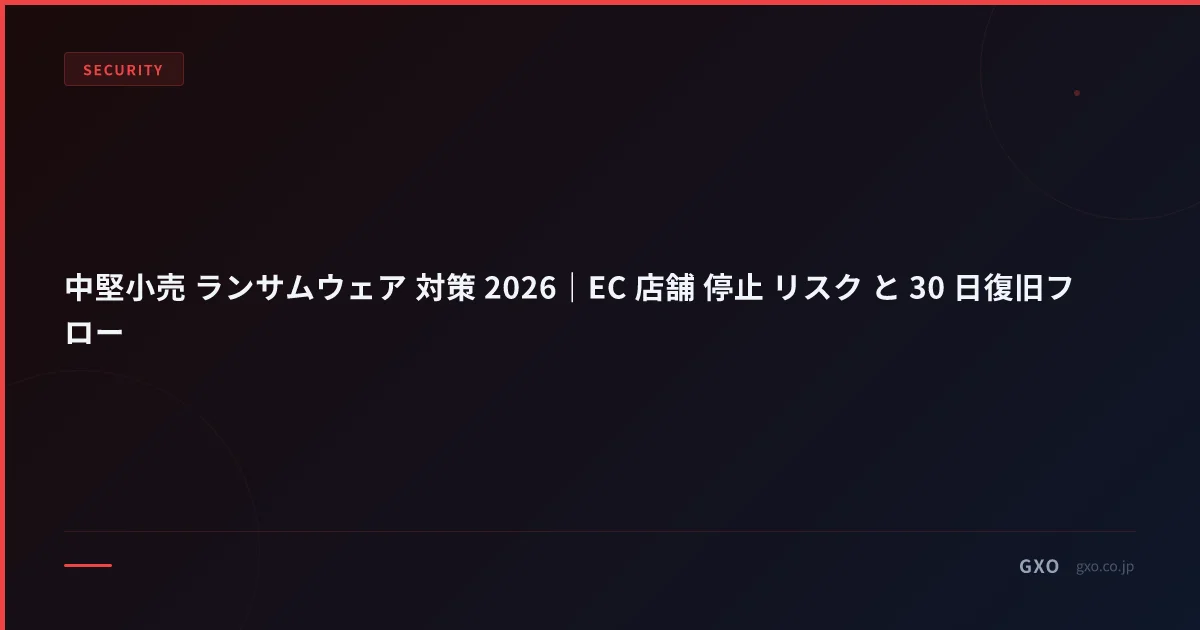 中堅小売 ランサムウェア 対策 2026｜EC 店舗 停止 リスク と 30 日復旧フロー