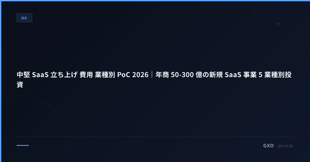 中堅 SaaS 立ち上げ 費用 業種別 PoC 2026｜年商 50-300 億の新規 SaaS 事業 5 業種別投資