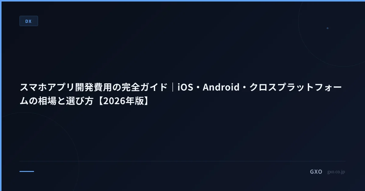 スマホアプリ開発費用の完全ガイド｜iOS・Android・クロスプラットフォームの相場と選び方【2026年版】