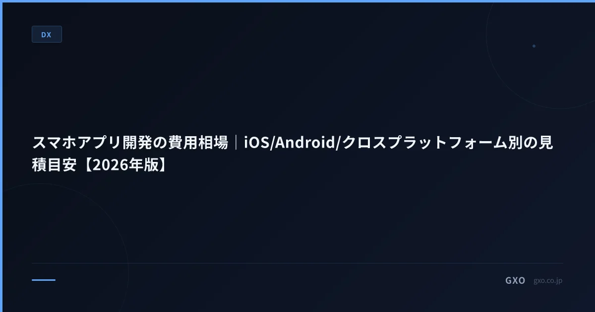 スマホアプリ開発の費用相場｜iOS/Android/クロスプラットフォーム別の見積目安【2026年版】