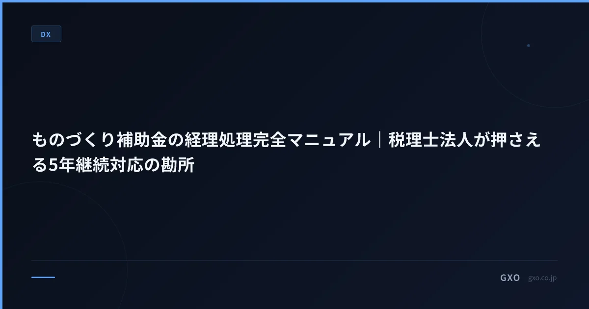 ものづくり補助金の経理処理完全マニュアル｜税理士法人が押さえる5年継続対応の勘所