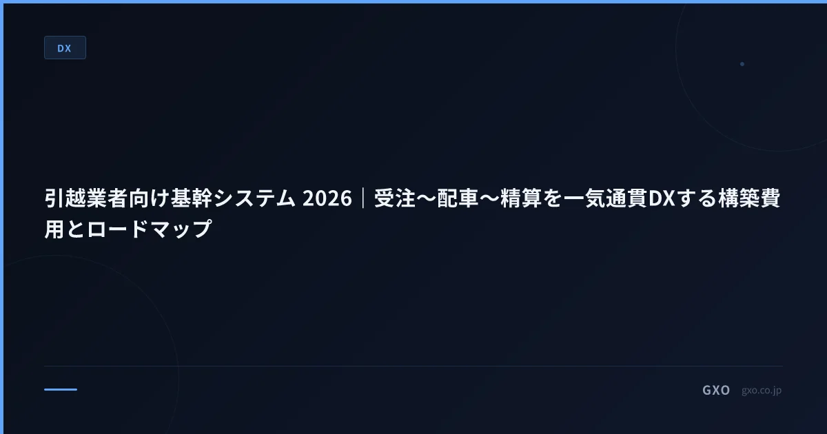 引越業者向け基幹システム 2026｜受注〜配車〜精算を一気通貫DXする構築費用とロードマップ