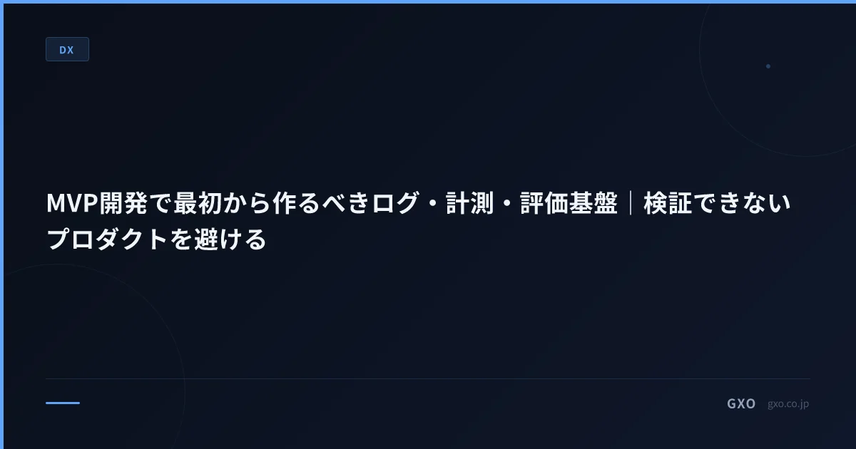 MVP開発で最初から作るべきログ・計測・評価基盤｜検証できないプロダクトを避ける
