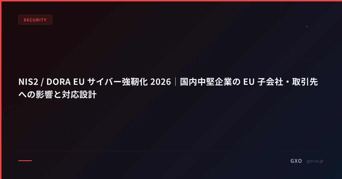 NIS2 / DORA EU サイバー強靭化 2026｜国内中堅企業の EU 子会社・取引先への影響と対応設計