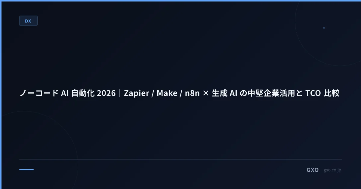 ノーコード AI 自動化 2026｜Zapier / Make / n8n × 生成 AI の中堅企業活用と TCO 比較