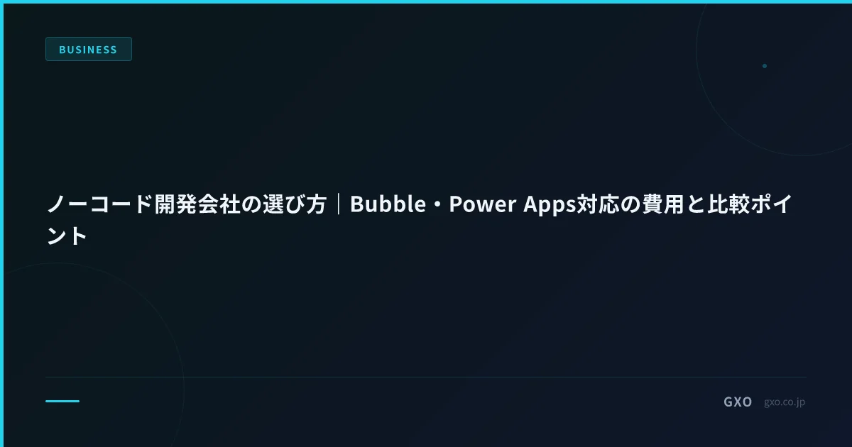 ノーコード開発会社の選び方｜Bubble・Power Apps対応の費用と比較ポイント