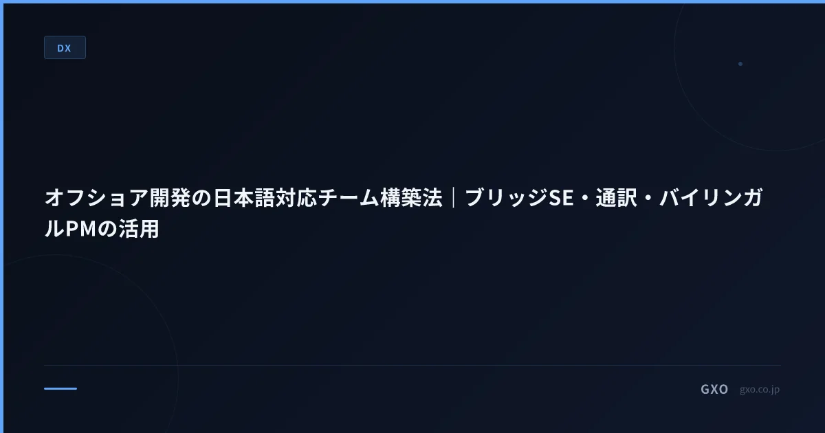 オフショア開発の日本語対応チーム構築法｜ブリッジSE・通訳・バイリンガルPMの活用