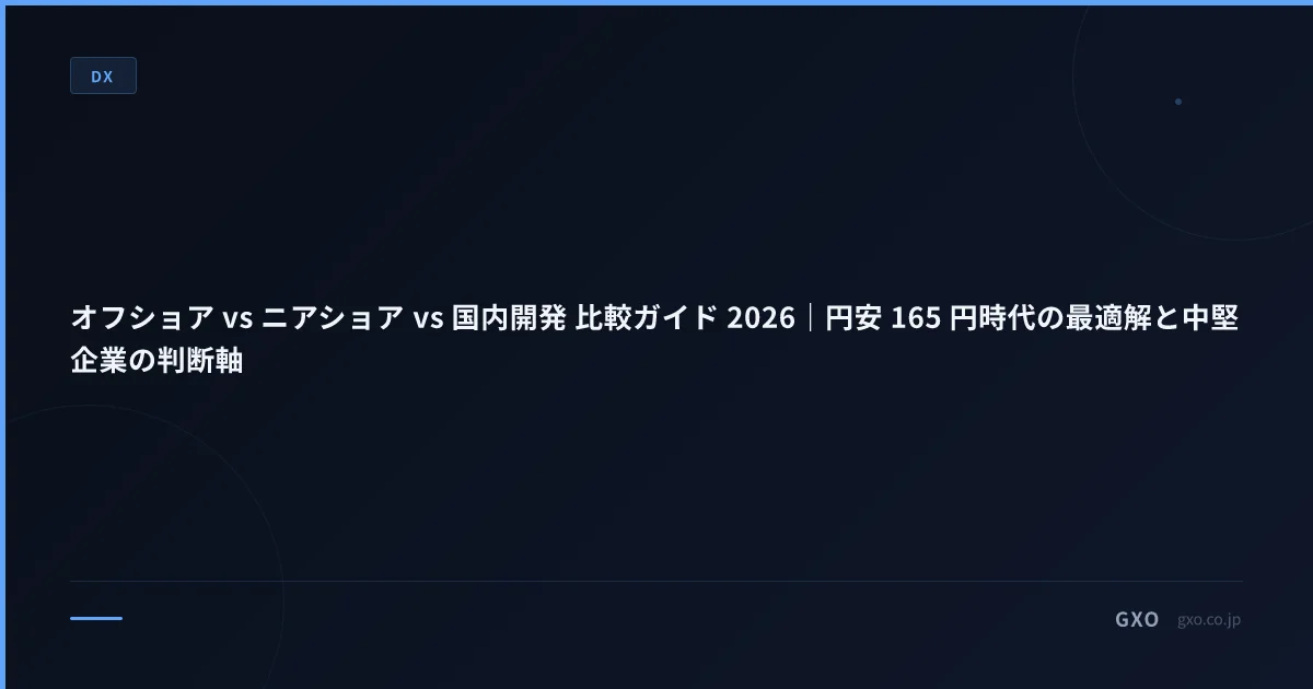 オフショア vs ニアショア vs 国内開発 比較ガイド 2026｜円安 165 円時代の最適解と中堅企業の判断軸